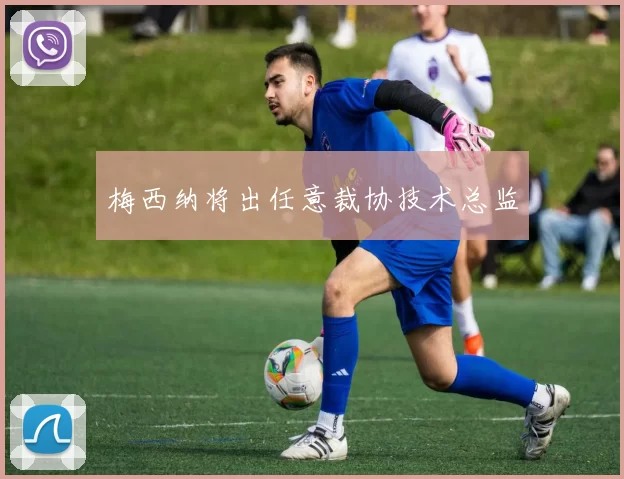 梅西纳将出任意裁协技术总监