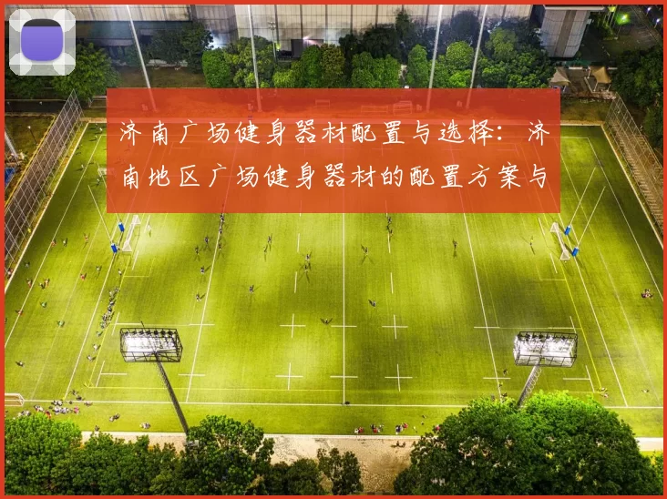 济南广场健身器材配置与选择：济南地区广场健身器材的配置方案与选购建议