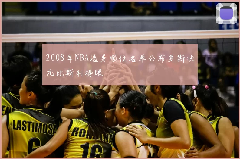 2008年NBA选秀顺位名单公布罗斯状元比斯利榜眼