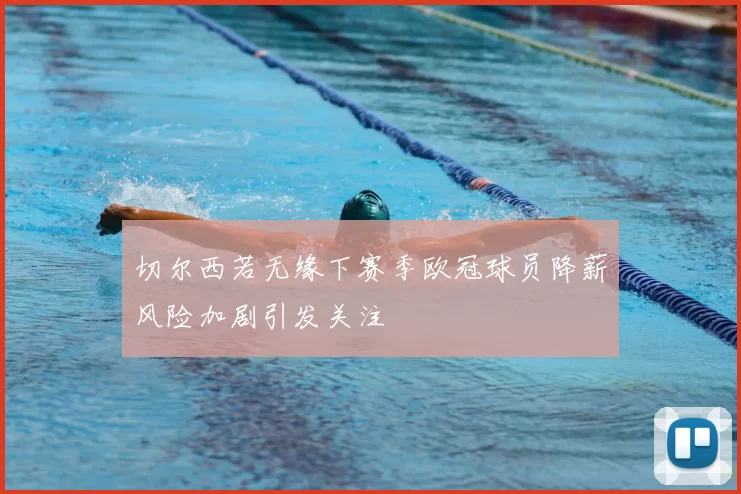 切尔西若无缘下赛季欧冠球员降薪风险加剧引发关注