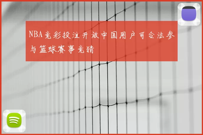 NBA竞彩投注开放中国用户可合法参与篮球赛事竞猜
