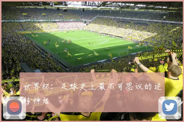 世界杯：足球史上最不可思议的逆转神话