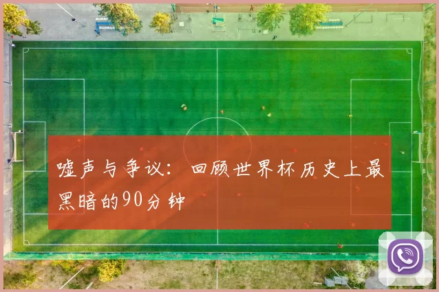 嘘声与争议：回顾世界杯历史上最黑暗的90分钟