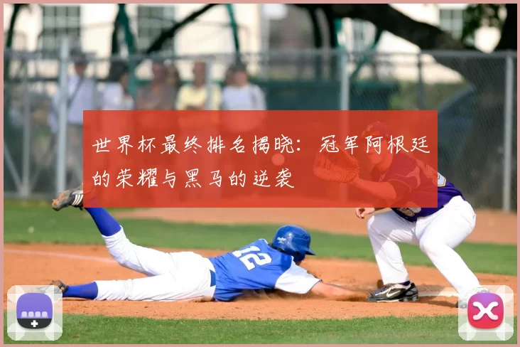 世界杯最终排名揭晓：冠军阿根廷的荣耀与黑马的逆袭