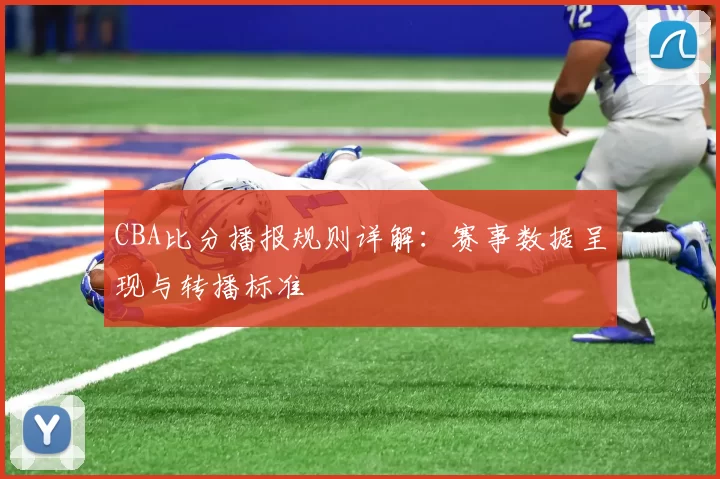 CBA比分播报规则详解:赛事数据呈现与转播标准