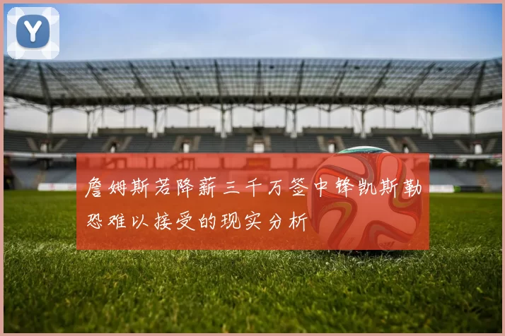 詹姆斯若降薪三千万签中锋凯斯勒恐难以接受的现实分析