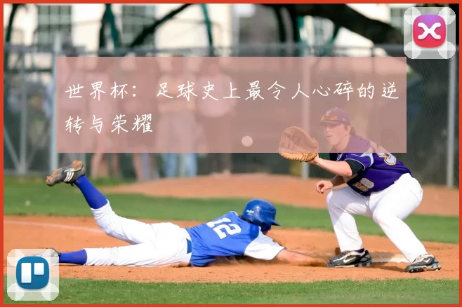 世界杯:足球史上最令人心碎的逆转与荣耀