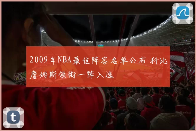 2009年NBA最佳阵容名单公布 科比詹姆斯领衔一阵入选