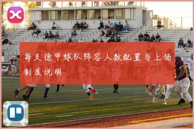 每支德甲球队阵容人数配置与上场制度说明