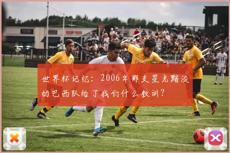 世界杯记忆：2006年那支星光黯淡的巴西队给了我们什么教训？
