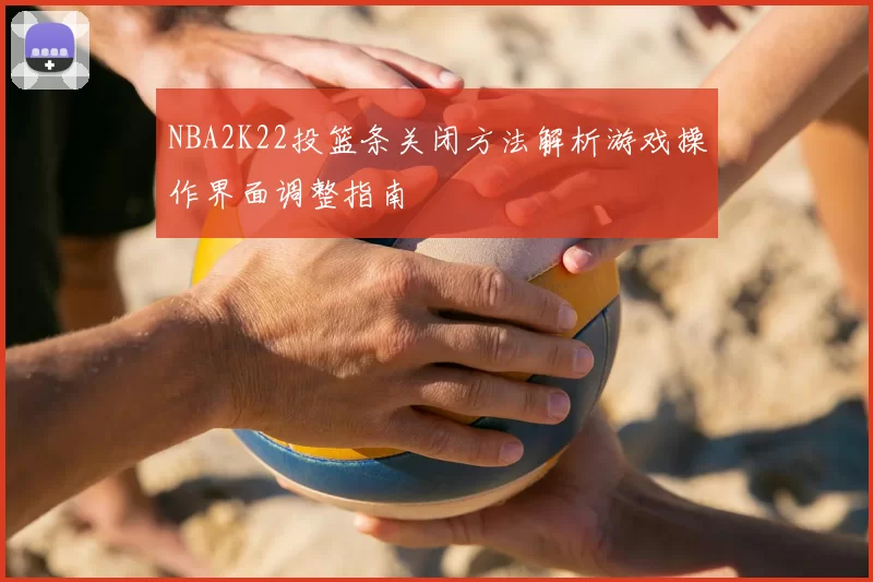 NBA2K22投篮条关闭方法解析游戏操作界面调整指南