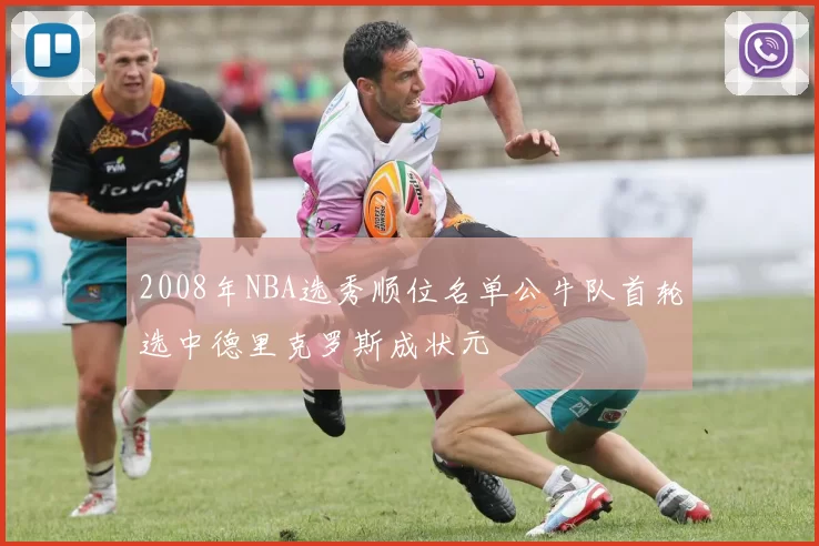 2008年NBA选秀顺位名单公牛队首轮选中德里克罗斯成状元