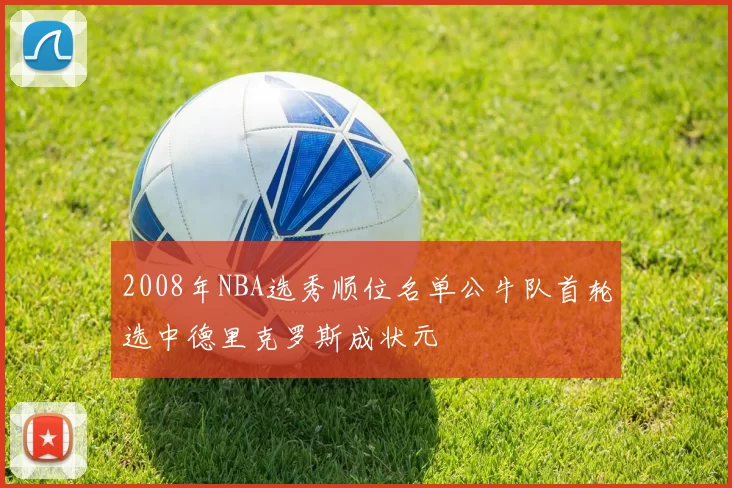 2008年NBA选秀顺位名单公牛队首轮选中德里克罗斯成状元