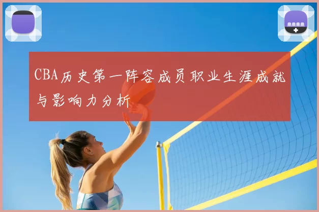CBA历史第一阵容成员职业生涯成就与影响力分析