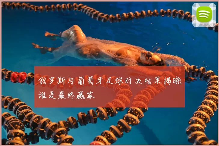 俄罗斯与葡萄牙足球对决结果揭晓谁是最终赢家