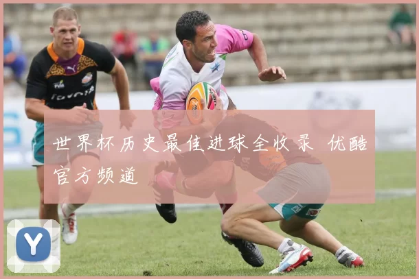 世界杯历史最佳进球全收录 优酷官方频道
