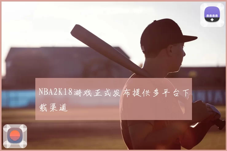 NBA2K18游戏正式发布提供多平台下载渠道