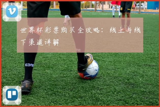 世界杯彩票购买全攻略：线上与线下渠道详解