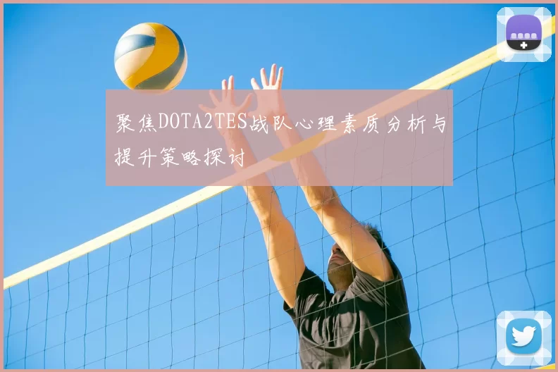 聚焦DOTA2TES战队心理素质分析与提升策略探讨