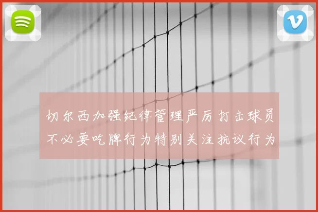 切尔西加强纪律管理严厉打击球员不必要吃牌行为特别关注抗议行为