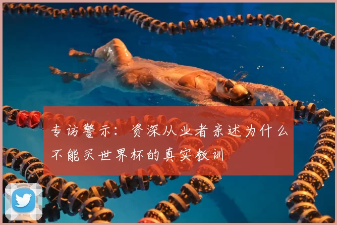 专访警示:资深从业者亲述为什么不能买世界杯的真实教训