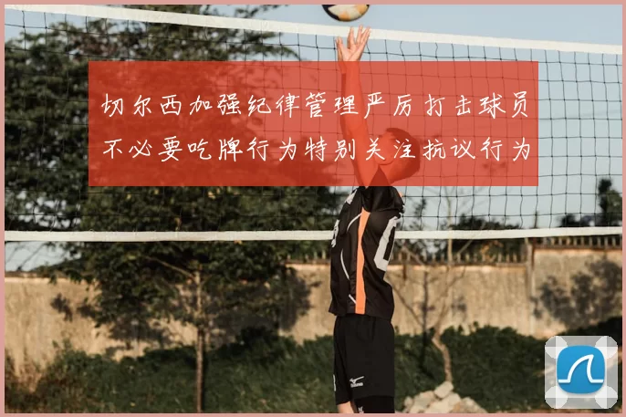 切尔西加强纪律管理严厉打击球员不必要吃牌行为特别关注抗议行为