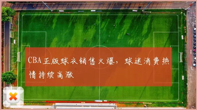 CBA正版球衣销售火爆，球迷消费热情持续高涨