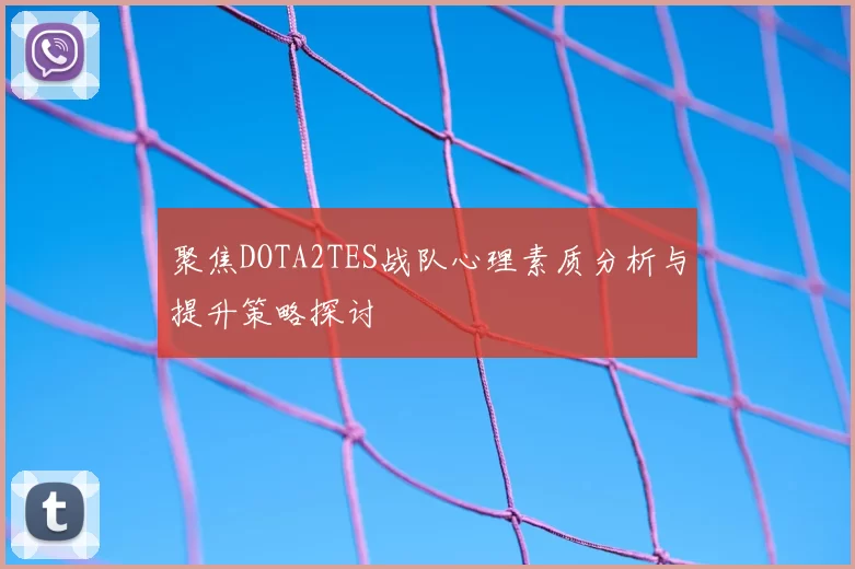 聚焦DOTA2TES战队心理素质分析与提升策略探讨