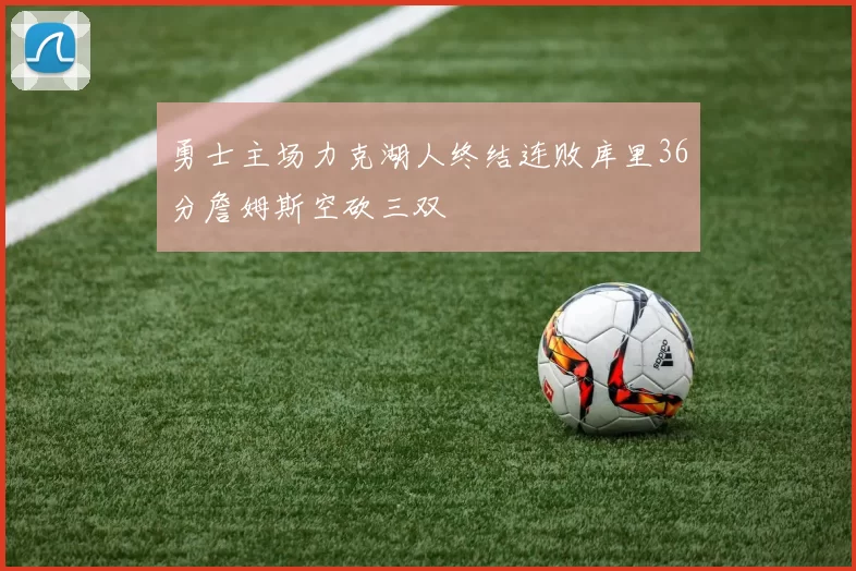 勇士主场力克湖人终结连败库里36分詹姆斯空砍三双