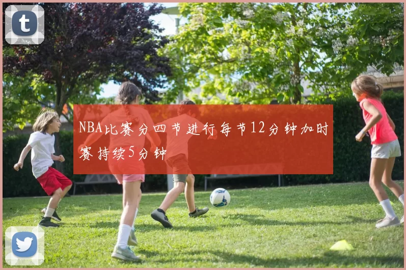 NBA比赛分四节进行每节12分钟加时赛持续5分钟
